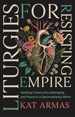 Liturgies for Resisting Empire: Seeking Community, Belonging, and Peace in a Dehumanizing World